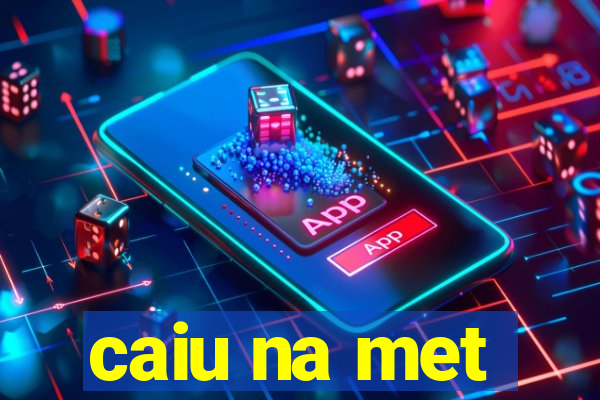 caiu na met